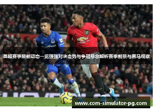英超赛事最新动态一览强强对决走势与争冠悬念解析赛季前景与黑马观察