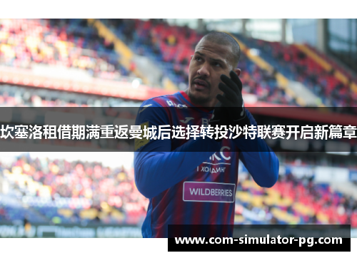 坎塞洛租借期满重返曼城后选择转投沙特联赛开启新篇章