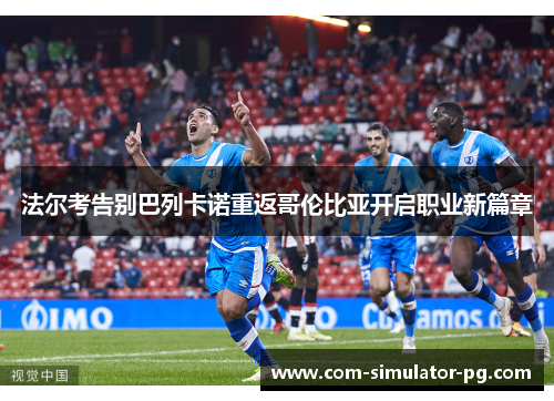 法尔考告别巴列卡诺重返哥伦比亚开启职业新篇章