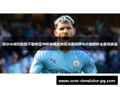 菲尔米诺对阵那不勒斯亚洲杯关键战表现深度回顾与价值解析全面观察录