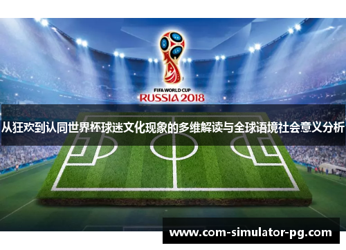 从狂欢到认同世界杯球迷文化现象的多维解读与全球语境社会意义分析