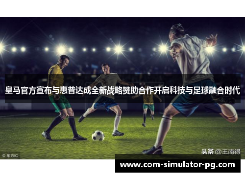 皇马官方宣布与惠普达成全新战略赞助合作开启科技与足球融合时代 皇马官方宣布与惠普达成全新战略赞助合作开启科技与足球融合时代