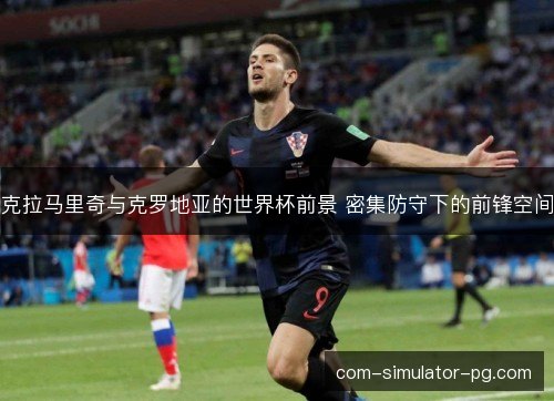 克拉马里奇与克罗地亚的世界杯前景 密集防守下的前锋空间